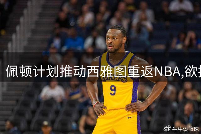 佩顿计划推动西雅图重返NBA,欲招揽小佩顿与杜兰特