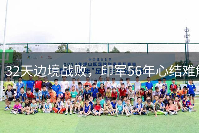 32天边境战败，印军56年心结难解